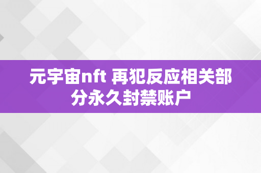 元宇宙nft 再犯反应相关部分永久封禁账户