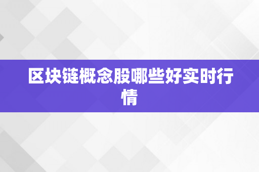 区块链概念股哪些好实时行情