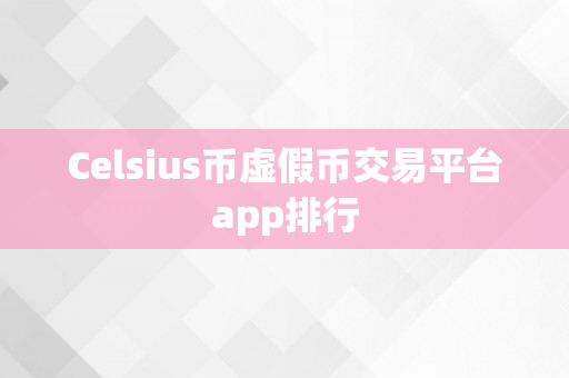 Celsius币虚假币交易平台app排行