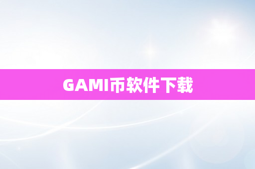 GAMI币软件下载