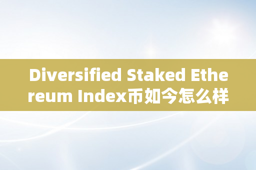 Diversified Staked Ethereum Index币如今怎么样