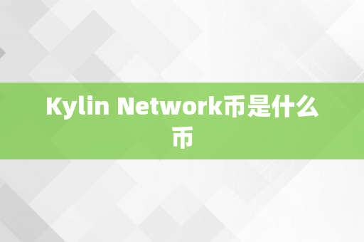 Kylin Network币是什么币