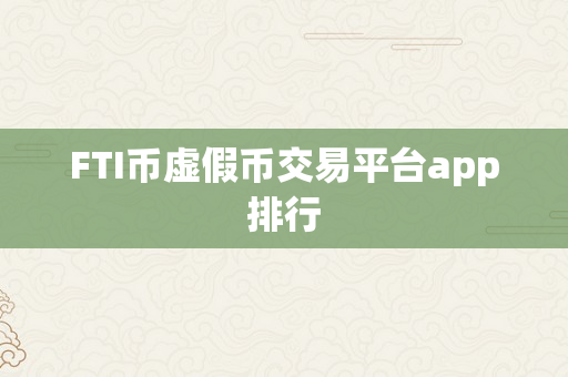 FTI币虚假币交易平台app排行