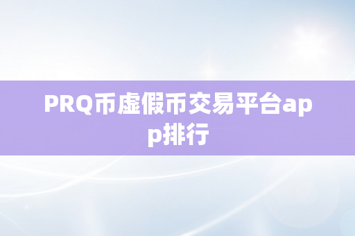 PRQ币虚假币交易平台app排行