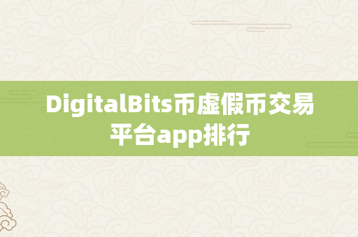 DigitalBits币虚假币交易平台app排行