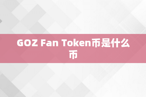 GOZ Fan Token币是什么币