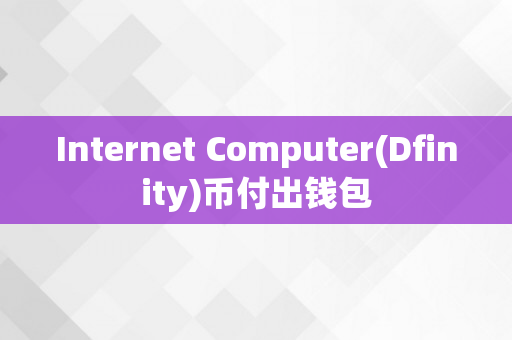 Internet Computer(Dfinity)币付出钱包