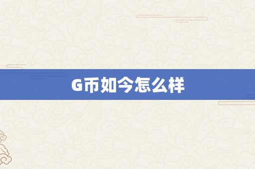 G币如今怎么样