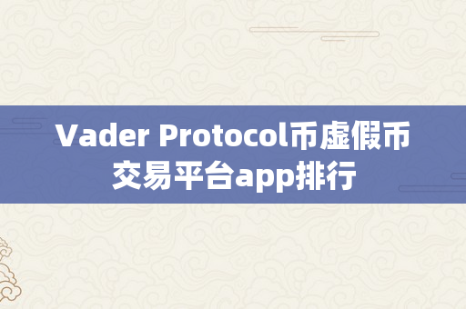 Vader Protocol币虚假币交易平台app排行