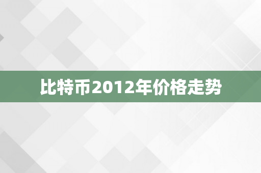 比特币2012年价格走势