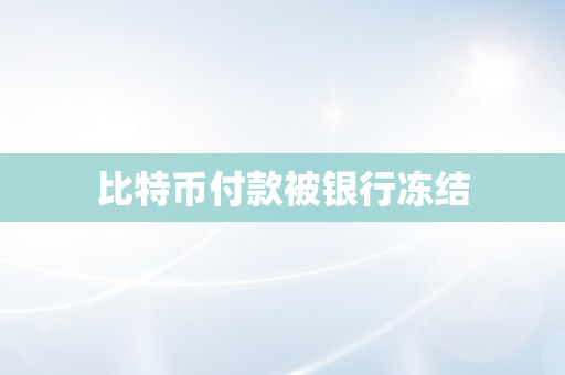 比特币付款被银行冻结