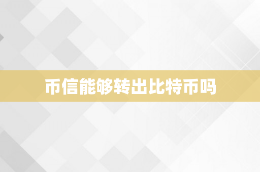 币信能够转出比特币吗