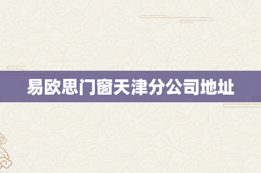 易欧思门窗天津分公司地址