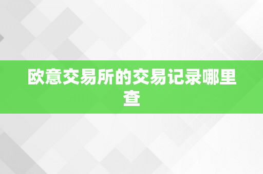 欧意交易所的交易记录哪里查