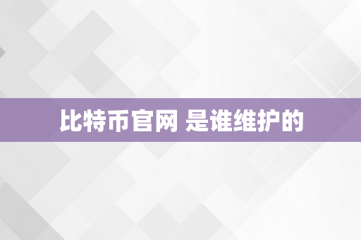 比特币官网 是谁维护的