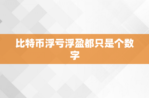 比特币浮亏浮盈都只是个数字