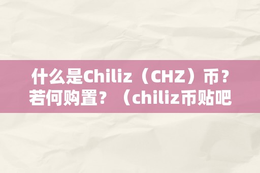 什么是Chiliz（CHZ）币？若何购置？（chiliz币贴吧）（chiliz（chz）币是什么，若何购置）