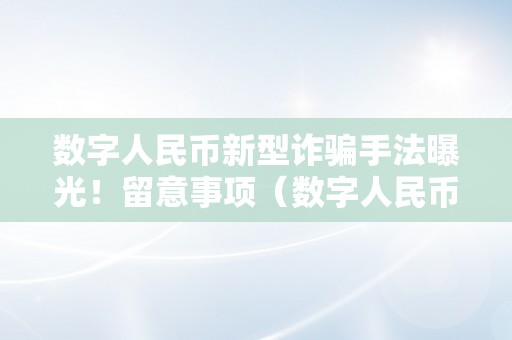 数字人民币新型诈骗手法曝光！留意事项（数字人民币 诈骗）（数字人民币新型诈骗手法曝光）