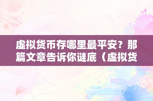 虚拟货币存哪里最平安？那篇文章告诉你谜底（虚拟货币存哪里最平安）