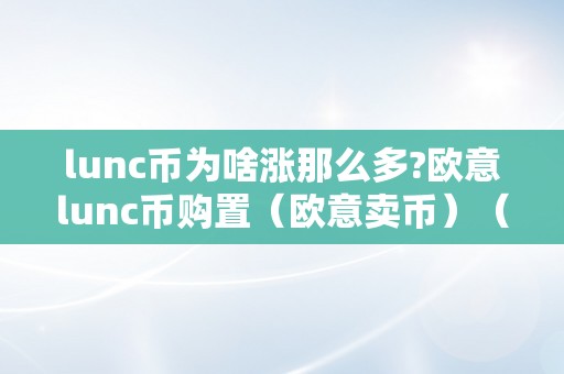 lunc币为啥涨那么多?欧意lunc币购置（欧意卖币）（lunc币涨势如斯迅猛？）