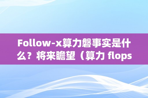 Follow-x算力磐事实是什么？将来瞻望（算力 flops）（follow-x算力磐事实是什么？）