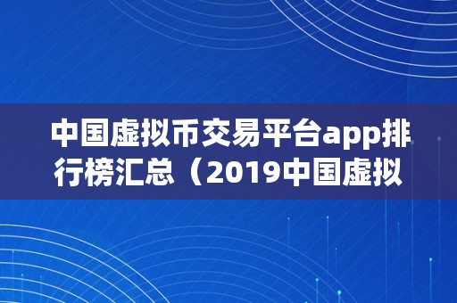 中国虚拟币交易平台app排行榜汇总（2019中国虚拟币交易平台app排行榜汇总）