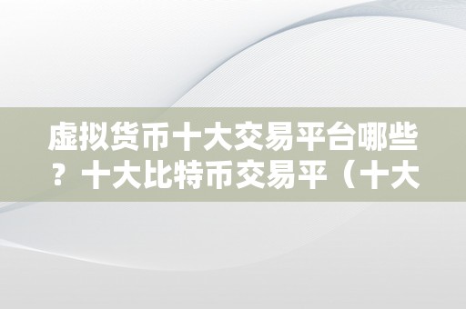 虚拟货币十大交易平台哪些？十大比特币交易平（十大比特币交易平台）