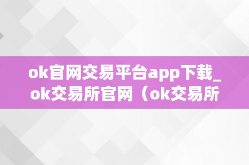 ok官网交易平台app下载_ok交易所官网（ok交易所官网最新动静）（ok官网交易平台app）