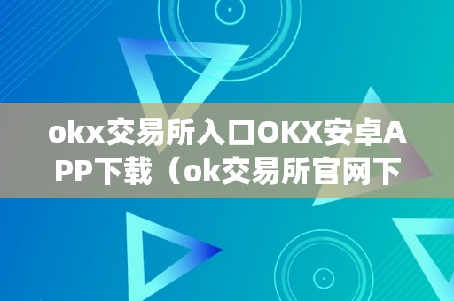 okx交易所入口OKX安卓APP下载（ok交易所官网下载）（okx交易所入口okx安卓app下载）