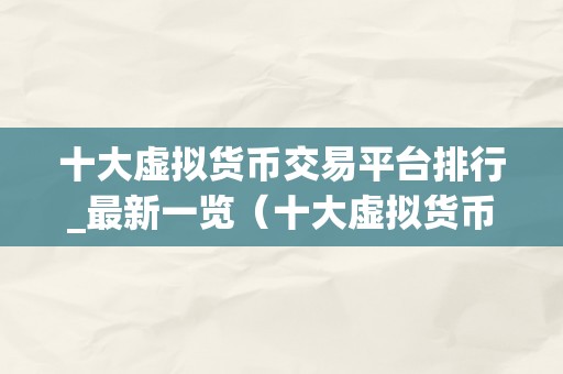 十大虚拟货币交易平台排行_最新一览（十大虚拟货币交易平台排行最新一览）