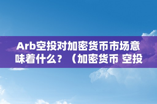 Arb空投对加密货币市场意味着什么？（加密货币 空投）（arb空投对加密货币市场的影响）