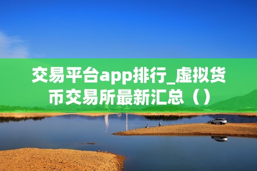 交易平台app排行_虚拟货币交易所最新汇总（）