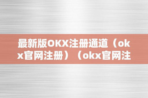 最新版OKX注册通道（okx官网注册）（okx官网注册指南）