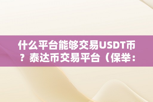 什么平台能够交易USDT币？泰达币交易平台（保举：哪些平台能够交易usdt币？）