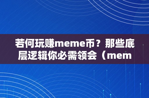 若何玩赚meme币？那些底层逻辑你必需领会（meme币挖矿）（meme币挖矿的底层逻辑）