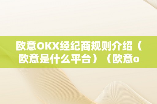 欧意OKX经纪商规则介绍（欧意是什么平台）（欧意okx经纪商规则介绍）