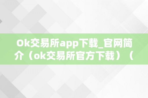 Ok交易所app下载_官网简介（ok交易所官方下载）（ok交易所app下载）