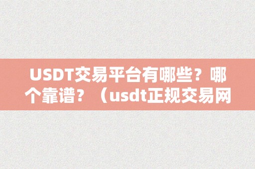 USDT交易平台有哪些？哪个靠谱？（usdt正规交易网）（usdt交易平台有哪些？哪个靠谱？）