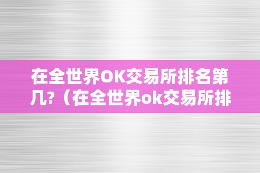 在全世界OK交易所排名第几?（在全世界ok交易所排名第几位）（在全世界ok交易所排名第几？）