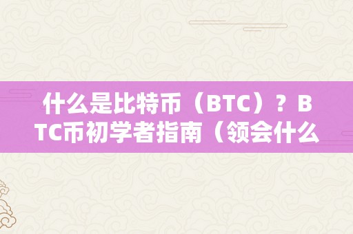 什么是比特币（BTC）？BTC币初学者指南（领会什么是比特币）（比特币（btc）：一种数字货币的前驱）