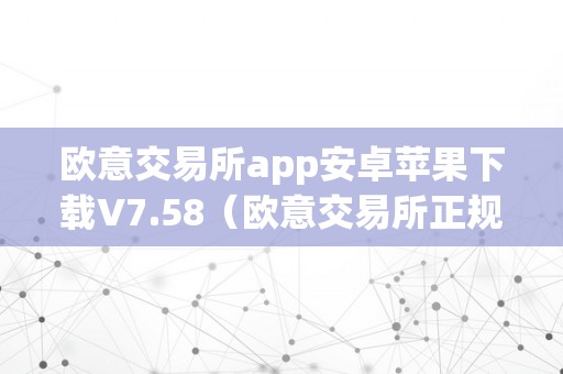 欧意交易所app安卓苹果下载V7.58（欧意交易所正规吗）（欧意交易所app安卓苹果下载）