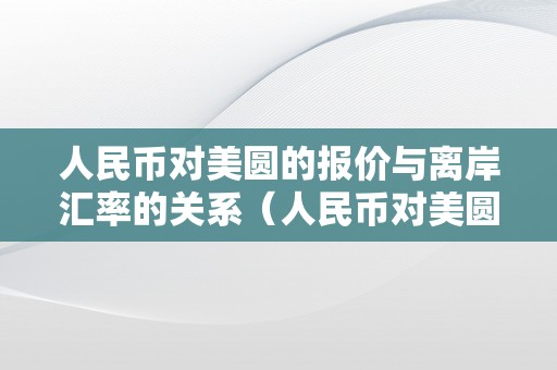 人民币对美圆的报价与离岸汇率的关系（人民币对美圆的报价与离岸汇率的关系是什么）（）