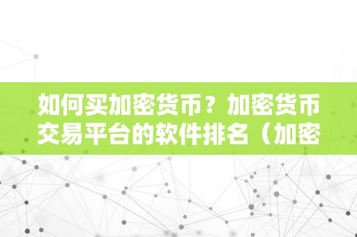 如何买加密货币？加密货币交易平台的软件排名（加密货币交易平台的软件排名）