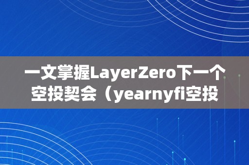 一文掌握LayerZero下一个空投契会（yearnyfi空投）（layerzero下一个空投契会yearnyfi空投详解）