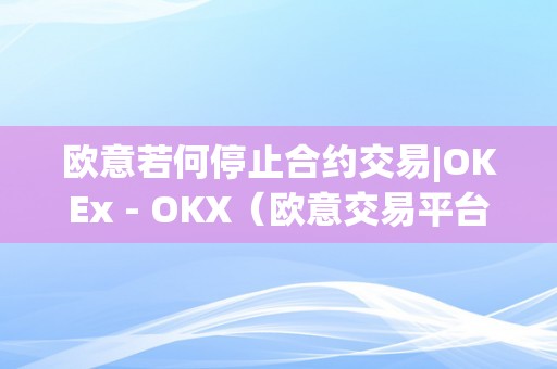 欧意若何停止合约交易|OKEx - OKX（欧意交易平台）（欧意若何停止合约交易）