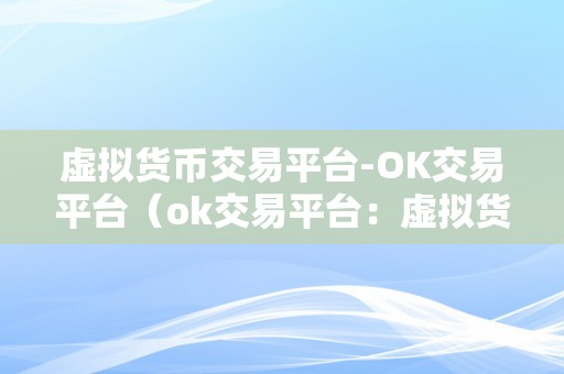 虚拟货币交易平台-OK交易平台（ok交易平台：虚拟货币交易平台）