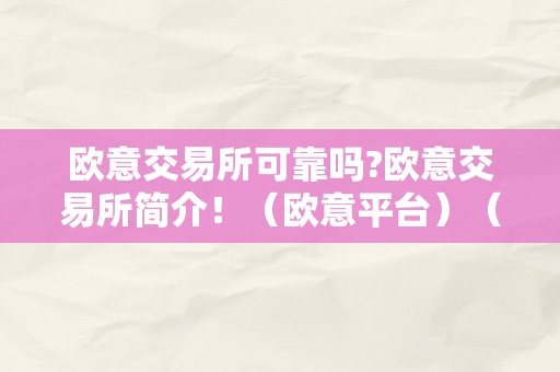 欧意交易所可靠吗?欧意交易所简介！（欧意平台）（欧意交易所可靠吗？）