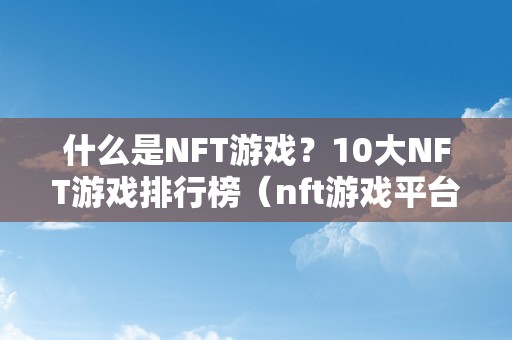 什么是NFT游戏？10大NFT游戏排行榜（nft游戏平台）（什么是nft游戏？10大nft游戏排行榜）