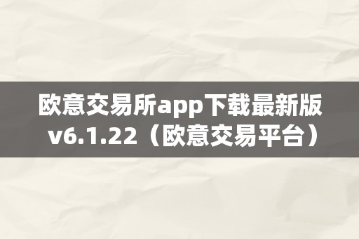 欧意交易所app下载最新版 v6.1.22（欧意交易平台）（欧意交易所app）