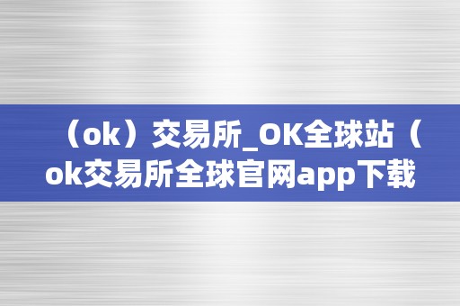 （ok）交易所_OK全球站（ok交易所全球官网app下载）（ok交易所全球站）